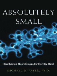 Michael D. Fayer — Absolutely Small: How Quantum Theory Explains Our Everyday World