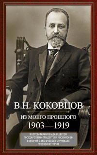 Владимир Николаевич Коковцов — Из моего прошлого. Воспоминания выдающегося государственного деятеля Российской империи о трагических страницах русской истории, 1903–1919