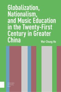 Wai-Chung Ho — Globalization, Nationalism, and Music Education in the Twenty-First Century in Greater China