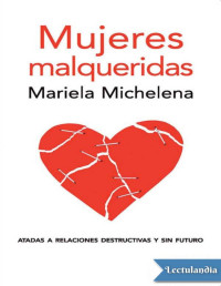 Mariela Michelena — Mujeres Malqueridas: Atadas a Relaciones Destructivas Y Sin Futuro