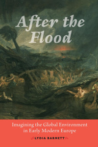 Lydia Barnett — After the Flood: Imagining the Global Environment in Early Modern Europe