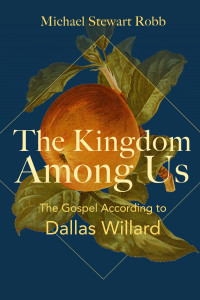 Michael Stewart Robb; — The Kingdom Among Us: The Gospel According to Dallas Willard