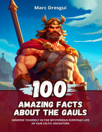 Dresgui, Marc — 100 Amazing Facts about the Gauls: Immerse Yourself in the Mysterious Everyday Life of our Celtic Ancestors