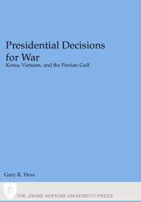 Gary R. Hess — Presidential Decisions for War: Korea, Vietnam, and the Persian Gulf (The American Moment)