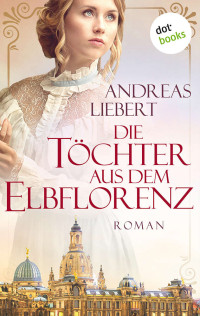 Liebert, Andreas — Die Töchter aus dem Elbflorenz