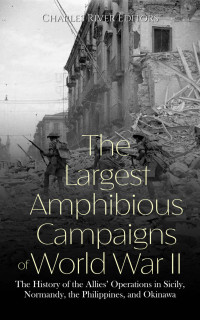 Charles River Editors — The Largest Amphibious Campaigns of World War II: The History of the Allies’ Operations in Sicily, Normandy, the Philippines, and Okinawa