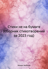 Михаил Артёмович Жабский — Стихи не на бумаге (сборник стихотворений за 2023 год)