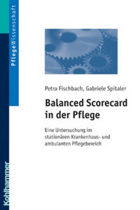 Petra Fischbach & Gabriele Spitaler — Balanced Scorecard in der Pflege: Eine Untersuchung im stationären Krankenhaus-und ambulanten Pflegebereich