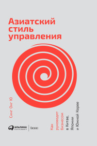 Синг Онг Ю — Азиатский стиль управления. Как руководят бизнесом в Китае, Японии и Южной Корее