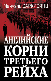 Мануэль Саркисянц — Английские корни Третьего Рейха. От британской к австро-баварской «расе господ»