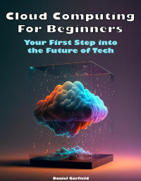 Garfield, Daniel — Cloud Computing For Beginners: Your First Step into the Future of Tech