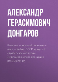 Александр Герасимович Донгаров — Рапалло – великий перелом – пакт – война: СССР на пути в стратегический тупик. Дипломатические хроники и размышления