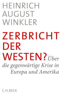 Winkler, Heinrich August — Zerbricht der Westen? Über die gegenwärtige Krise in Europa und Amerika