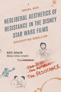 Abigail Reed; — Neoliberal Aesthetics of Resistance in the Disney Star Wars Films