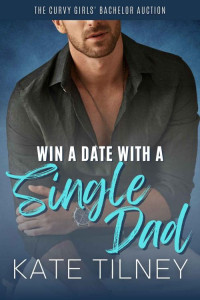 Kate Tilney — Win a Date with a Single Dad: a Grumpy Sunshine Instalove Romance Short (The Curvy Girls’ Bachelor Auction)