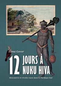 Elena Govor (edited by Marie-Noelle Ottino-Garanger); — Douze jours Nuku Hiva. Rencontres et rvolte russe dans le Pacifique Sud