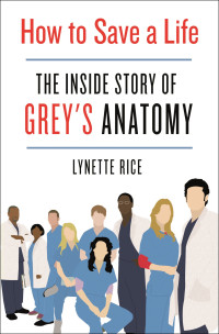 Lynette Rice — How to Save a Life: The Inside Story of Grey's Anatomy