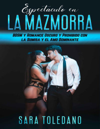 Sara Toledano — Espectáculo en la Mazmorra: BDSM y Romance Oscuro y Prohibido con la Sumisa y el Amo Dominante (Spanish Edition)