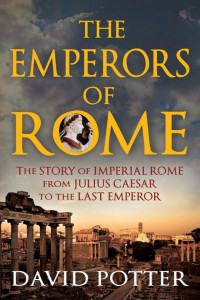 David Potter — The Emperors of Rome: The Story of Imperial Rome From Julius Caesar to the Last Emperor