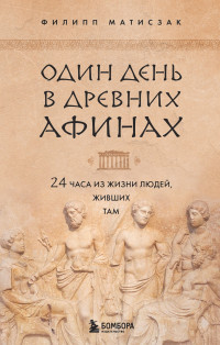 Филипп Матышак — Один день в Древних Афинах. 24 часа из жизни людей, живших там