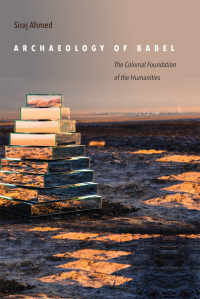 Siraj Dean Ahmed — Archaeology of Babel: The Colonial Foundation of the Humanities