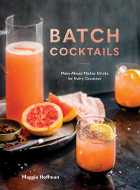 Maggie Hoffman — Batch Cocktails : Make-Ahead Pitcher Drinks for Every Occasion