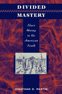 Jonathan D. Martin — Divided Mastery: Slave Hiring in the American South