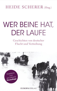 Heide Scherer — Wer Beine hat, der laufe. Geschichten von deutscher Flucht und Vertreibung