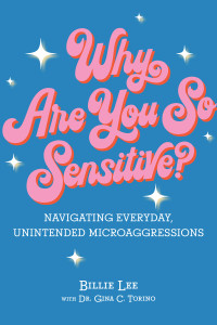 Billie Lee; Gina C. Torino — Why Are You So Sensitive？: Navigating Everyday, Unintended Microaggressions