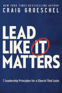 Craig Groeschel — Lead Like It Matters: 7 Leadership Principles for a Church That Lasts