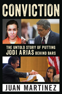 Martinez, Juan — Conviction · The Untold Story of Putting Jodi Arias Behind Bars