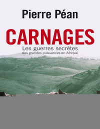 Pierre Péan — Carnages. Les guerres secrètes des grandes puissances en Afrique