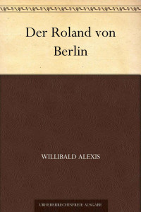 Alexis, Willibald — [Roland von Berlin 02] • Der Roland von Berlin 02