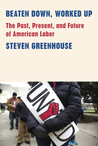 Steven Greenhouse — Beaten Down, Worked Up: The Past, Present, and Future of American Labor