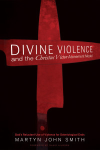 Martyn J. Smith; — Divine Violence and the Christus Victor Atonement Model