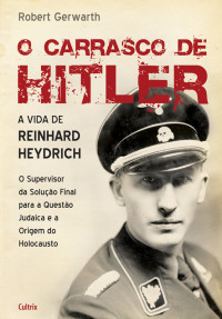 Robert Gerwarth — O Carrasco de Hitler - A Vida de Reinhard Heydrich