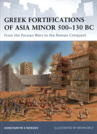 Konstantin Nossov — Greek Fortifications of Asia Minor 500–130 BC: From the Persian Wars to the Roman Conquest