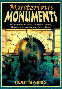 Texe Marrs [Marrs, Texe] — Mysterious Monuments: Encyclopedia of Secret Illuminati Designs, Masonic Architecture, and Occult Places