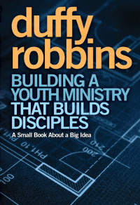 Duffy Robbins; — Building a Youth Ministry That Builds Disciples