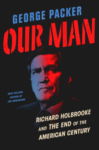 George Packer — Our Man: Richard Holbrooke and the End of the American Century