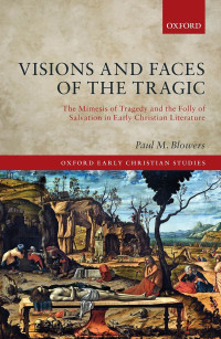 Blowers, Paul M.; — Visions and Faces of the Tragic: The Mimesis of Tragedy and the Folly of Salvation in Early Christian Literature
