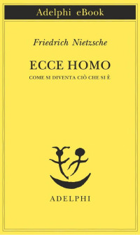 Friedrich Nietzsche — Ecce homo: Come si diventa ciò che si è