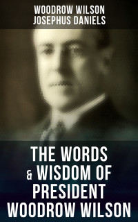Woodrow Wilson & Josephus Daniels — The Words & Wisdom of President Woodrow Wilson