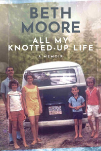 Beth Moore — All My Knotted-Up Life. A Memoir