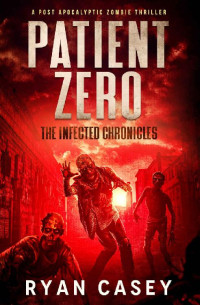 Ryan Casey — Patient Zero: A Post Apocalyptic Zombie Thriller (The Infected Chronicles Book 1)