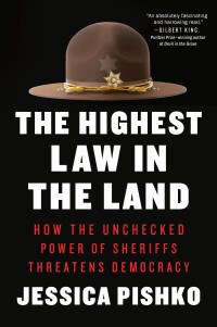 Jessica Pishko — The Highest Law in the Land: How the Unchecked Power of Sheriffs Threatens Democracy