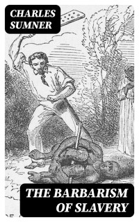 Charles Sumner — The Barbarism of Slavery