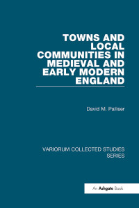 David M. Palliser — Towns and Local Communities in Medieval and Early Modern England