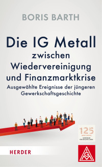 Boris Barth — Die IG Metall zwischen Wiedervereinigung und Finanzkrise