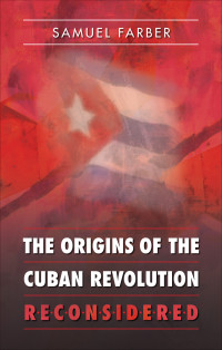 Samuel; Farber [Farber, Samuel;] — The origins of the Cuban Revolution reconsidered